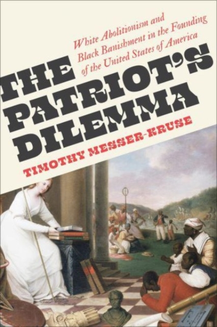 The Patriots' Dilemma : White Abolitionism and Black Banishment in the Founding of the United States of America, Paperback / softback Book