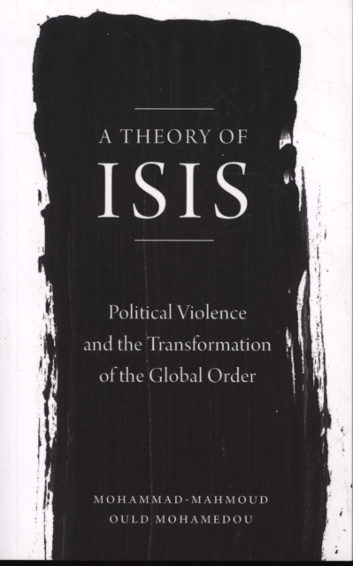 A Theory of ISIS : Political Violence and the Transformation of the Global Order, Paperback / softback Book