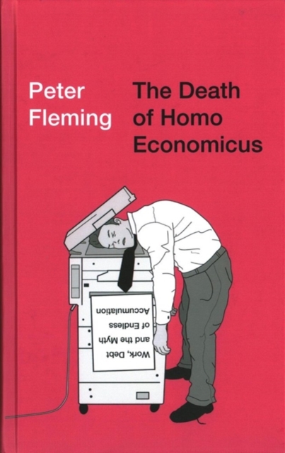 The Death of Homo Economicus : Work, Debt and the Myth of Endless Accumulation, Hardback Book