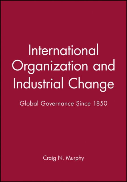 International Organization and Industrial Change : Global Governance Since 1850, Paperback / softback Book