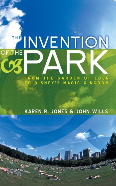 The Invention of the Park : Recreational Landscapes from the Garden of Eden to Disney's Magic Kingdom, Hardback Book