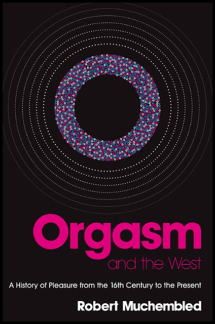 Orgasm and the West : A History of Pleasure from the 16th Century to the Present, Paperback / softback Book