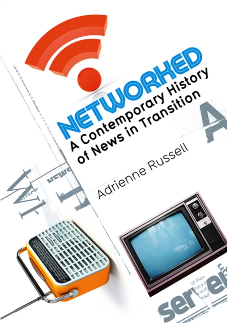 Networked : A Contemporary History of News in Transition, Paperback / softback Book