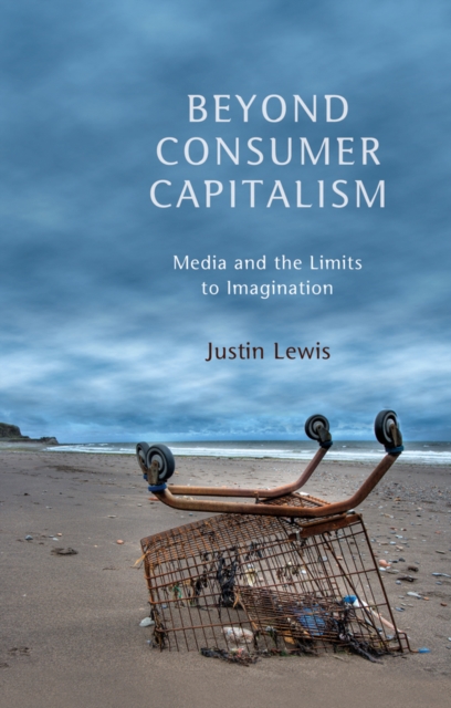 Beyond Consumer Capitalism : Media and the Limits to Imagination, Hardback Book