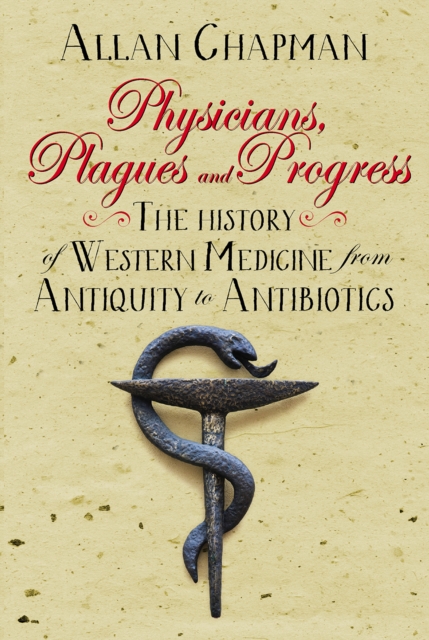 Physicians, Plagues and Progress : The History of Western medicine from Antiquity to Antibiotics, Hardback Book