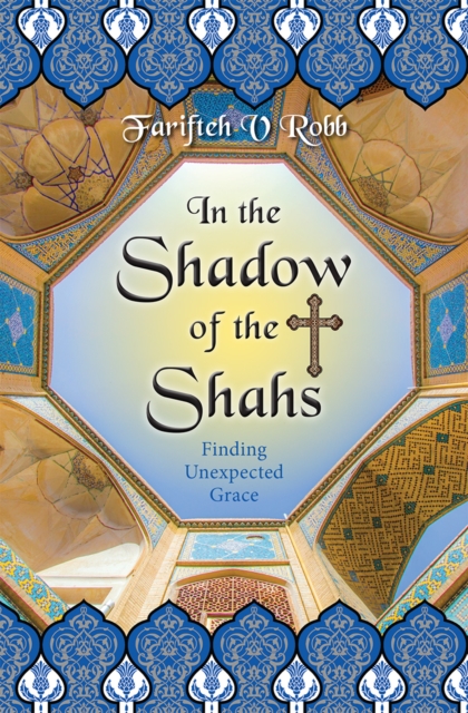 In the Shadow of the Shahs : Finding Unexpected Grace, Paperback / softback Book