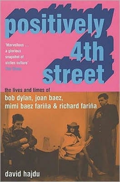 Positively 4th Street : The Lives and Times of Joan Baez, Bob Dylan, Mimi Baez Farina, and Richard Farina, Paperback / softback Book