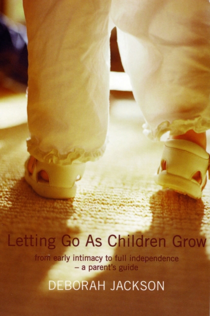 Letting Go as Children Grow : From Early Intimacy to Full Independence - a Parent's Guide, Paperback / softback Book