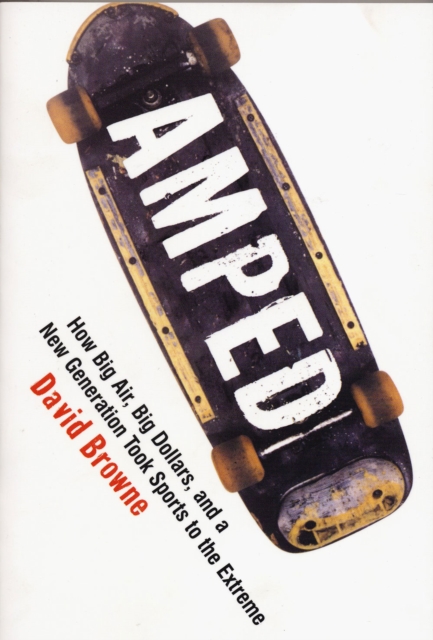 Amped : How Big Air, Big Dollars, and a New Generation Took Sports to the Extreme, Paperback Book