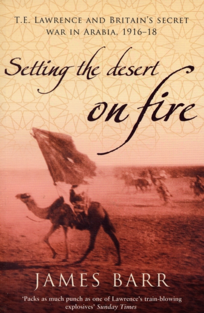 Setting the Desert on Fire : T.E. Lawrence and Britain's Secret War in Arabia, 1916-18, Paperback / softback Book