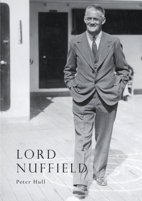 Lord Nuffield : An Illustrated Life of William Richard Morris, Viscount Nuffield, 1877-1963, Paperback / softback Book