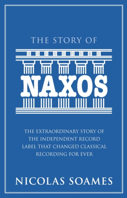 The Story Of Naxos : The extraordinary story of the independent record label that changed classical recording for ever, EPUB eBook