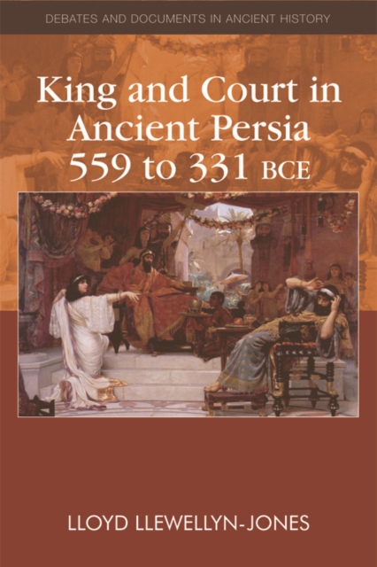 King and Court in Ancient Persia 559 to 331 BCE, Hardback Book