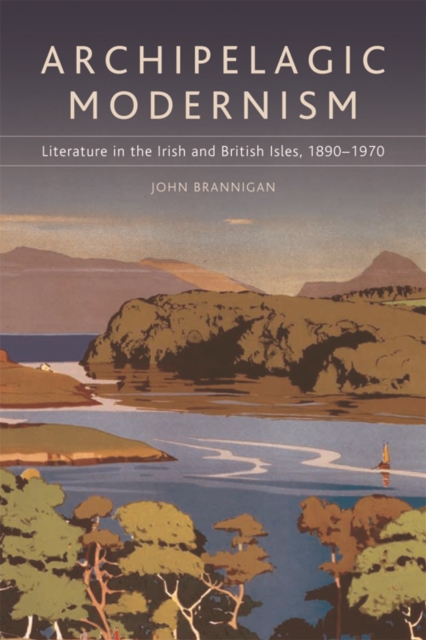 Archipelagic Modernism : Literature in the Irish and British Isles, 1890-1970, Hardback Book