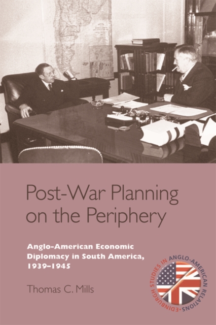 Post-War Planning on the Periphery : Anglo-American Economic Diplomacy in South America, 1939-1945, Hardback Book