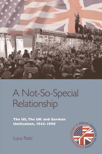 A Not-So-Special Relationship : The US, The UK and German Unification, 1945-1990, Hardback Book