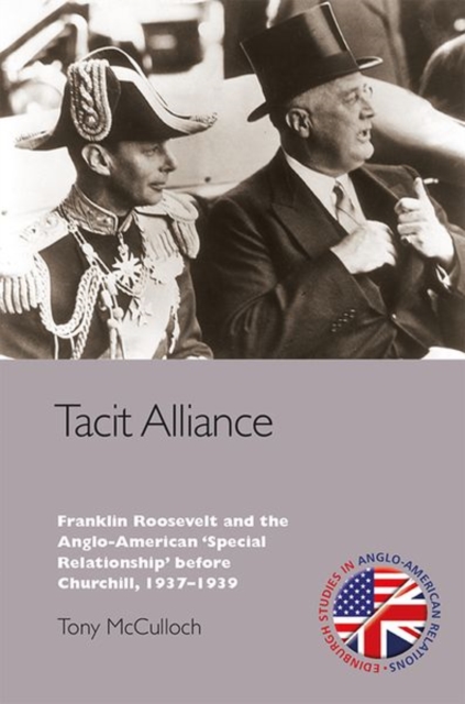 Tacit Alliance : Franklin Roosevelt and the Anglo-American 'Special Relationship' before Churchill, 1937-1939, Hardback Book
