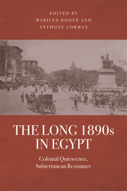 The Long 1890s in Egypt : Colonial Quiescence, Subterranean Resistance, Electronic book text Book