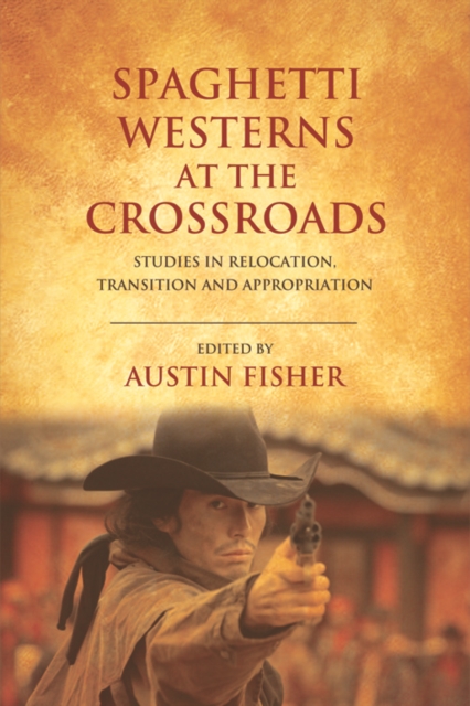 Spaghetti Westerns at the Crossroads : Studies in Relocation, Transition and Appropriation, Hardback Book