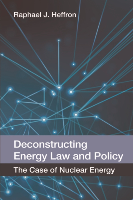 Deconstructing Energy Law and Policy : The Case of Nuclear Energy, Hardback Book