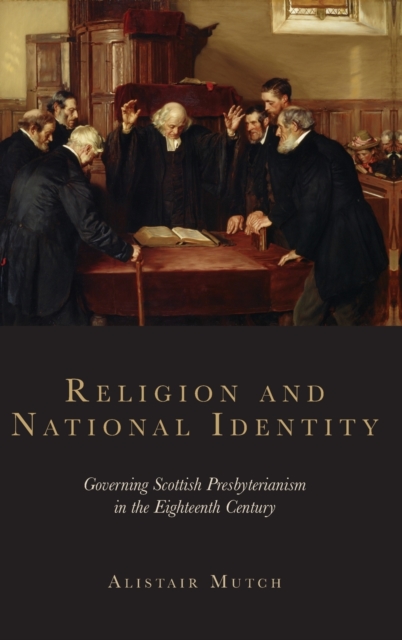Religion and National Identity : Governing Scottish Presbyterianism in the Eighteenth Century, Hardback Book