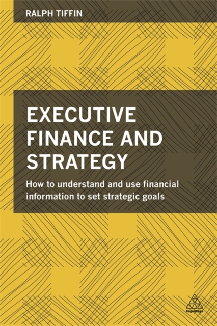 Executive Finance and Strategy : How to Understand and Use Financial Information to Set Strategic Goals, Paperback / softback Book
