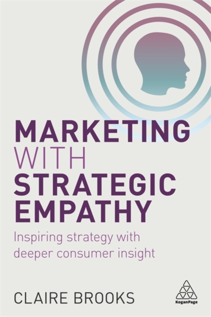 Marketing with Strategic Empathy : Inspiring Strategy with Deeper Consumer Insight, Paperback / softback Book