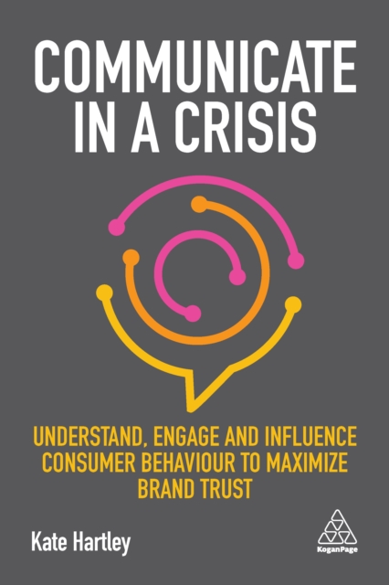Communicate in a Crisis : Understand, Engage and Influence Consumer Behaviour to Maximize Brand Trust, EPUB eBook