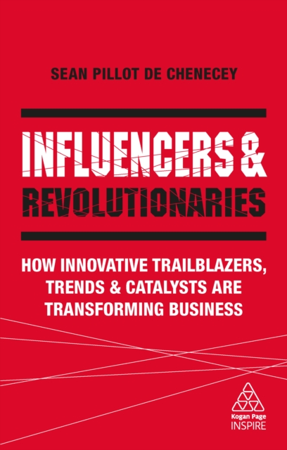 Influencers and Revolutionaries : How Innovative Trailblazers, Trends and Catalysts Are Transforming Business, EPUB eBook