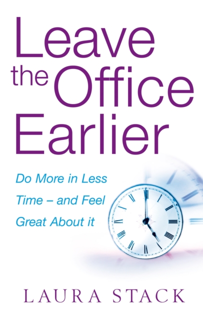 Leave The Office Earlier : Do more in less time - and feel great about it, Paperback / softback Book