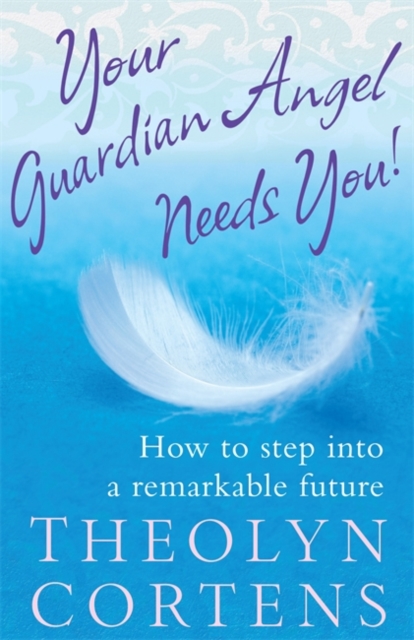 Your Guardian Angel Needs You : How to Step into a Remarkable Future, Paperback Book