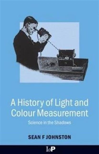 A History of Light and Colour Measurement : Science in the Shadows, Hardback Book