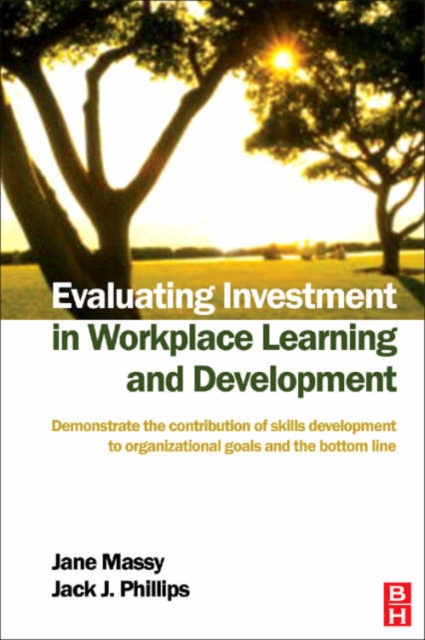 Evaluating Investment in Workplace Learning and Development : Demonstrate the Contribution of Skills Development to Organizational Goals and the Bottom Line, Paperback Book