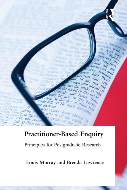 Practitioner-Based Enquiry : Principles and Practices for Postgraduate Research, Paperback / softback Book