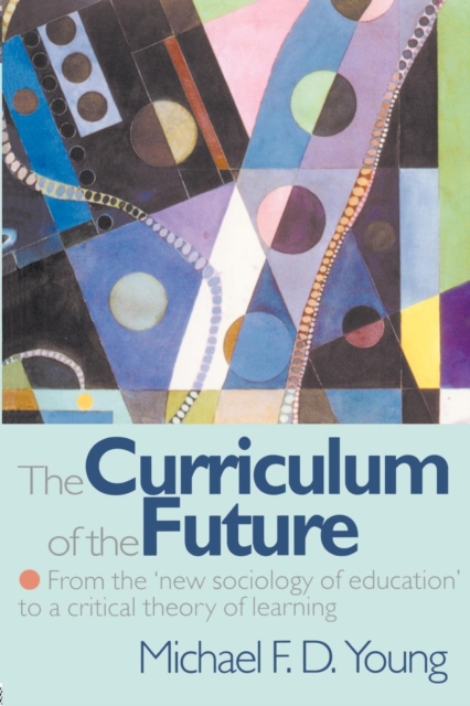 The Curriculum of the Future : From the 'New Sociology of Education' to a Critical Theory of Learning, Paperback / softback Book