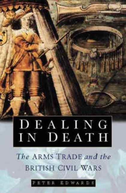 Dealing in Death : The Arms Trade and the British Civil Wars, Hardback Book