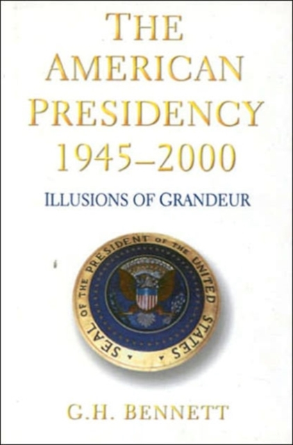 The American Presidency, 1945-2000 : Illusions of Grandeur, Hardback Book