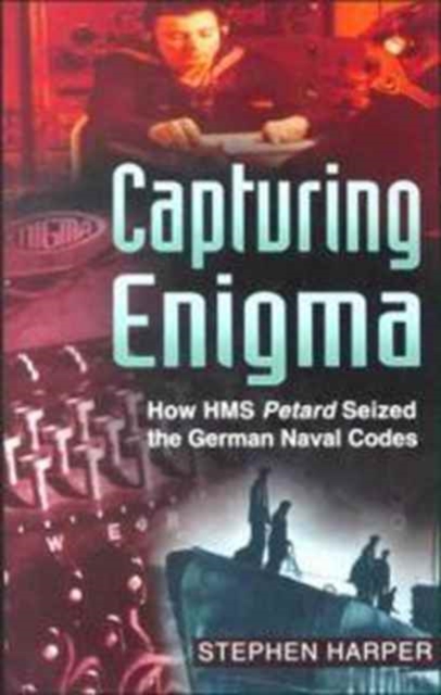 Capturing Enigma : How HMS "Petard" Seized the German Naval Codes, Hardback Book