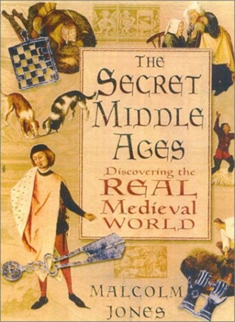 The Secret Middle Ages : Discovering the Real Medieval World, Hardback Book