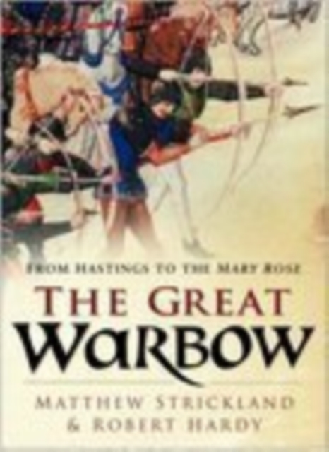 The Great Warbow : From Hastings to the Mary Rose, Hardback Book