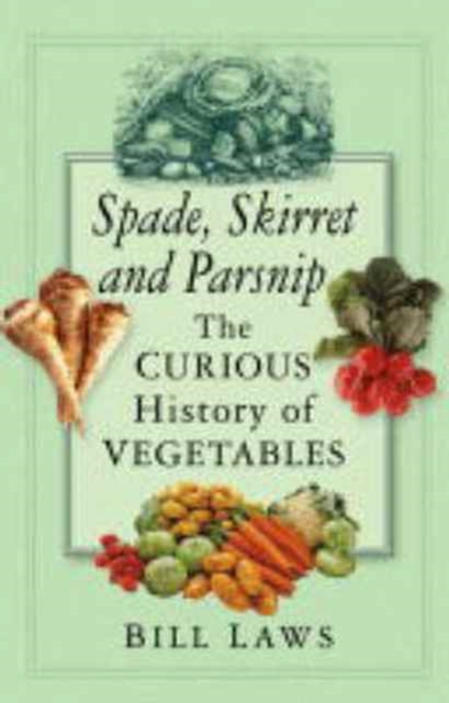 Spade, Skirret and Parsnip : The Curious History of Vegetables, Hardback Book