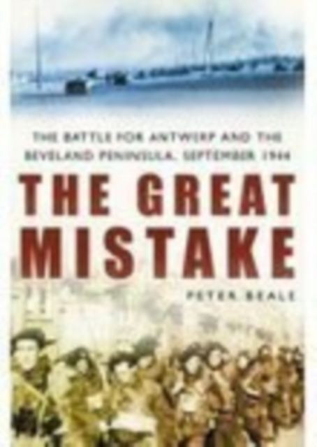 The Great Mistake : The Battle for Antwerp and the Beveland Peninsula, September 1944, Paperback / softback Book