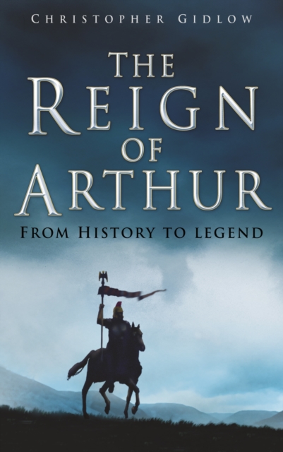 The Reign of Arthur : From History to Legend, Paperback / softback Book
