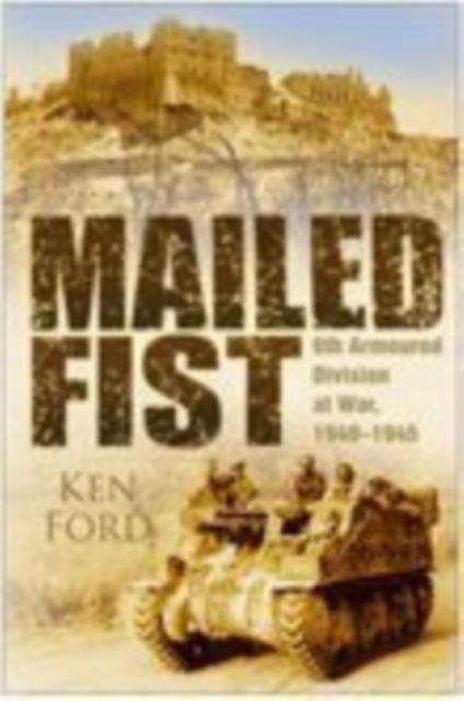 Mailed Fist : 6th Armoured Division at War 1940-1945, Hardback Book