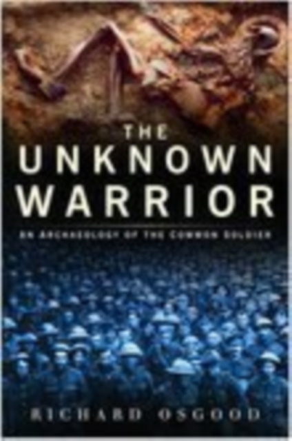 The Unknown Warrior : An Archaeology of the Common Soldier, Hardback Book