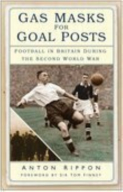 Gas Masks for Goal Posts : Football in Britain During the Second World War, Paperback / softback Book