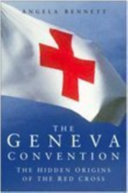 The Geneva Convention : The Hidden Origins of the Red Cross, Hardback Book