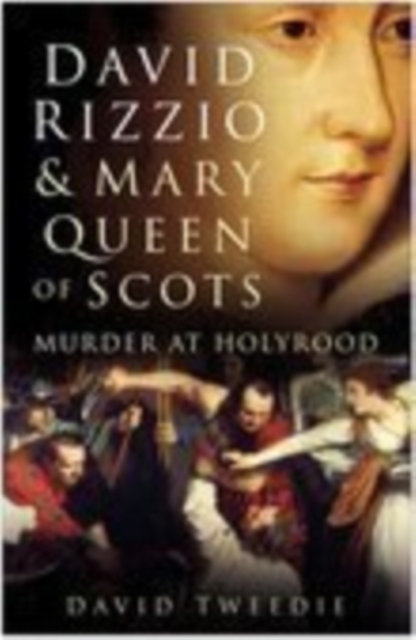 David Rizzio and Mary Queen of Scots : Murder at Holyrood, Hardback Book