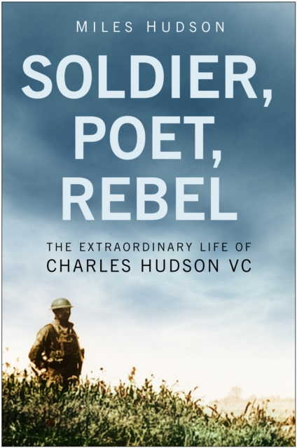 Soldier, Poet, Rebel : The Extraordinary Life of Charles Hudson VC, Hardback Book