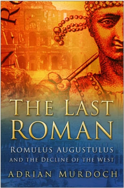 The Last Roman : Romulus Augustulus and the Decline of the West, Hardback Book